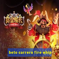 beto carrero fire whip